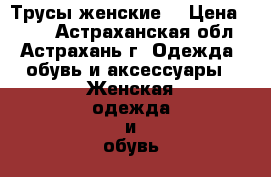 Трусы женские  › Цена ­ 400 - Астраханская обл., Астрахань г. Одежда, обувь и аксессуары » Женская одежда и обувь   . Астраханская обл.